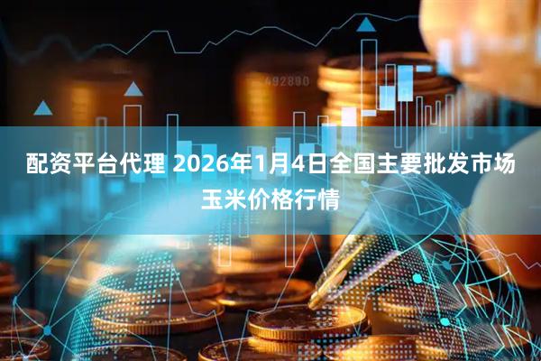 配资平台代理 2026年1月4日全国主要批发市场玉米价格行情