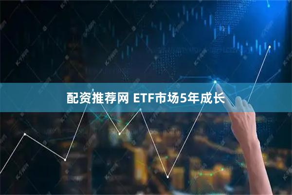 配资推荐网 ETF市场5年成长