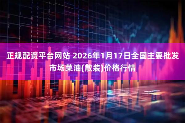 正规配资平台网站 2026年1月17日全国主要批发市场菜油(散装)价格行情